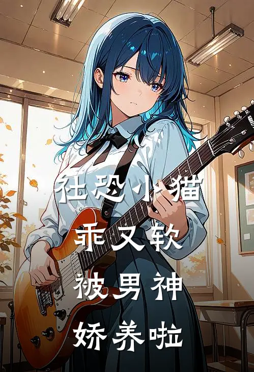 社恐小猫乖又软，被男神娇养啦