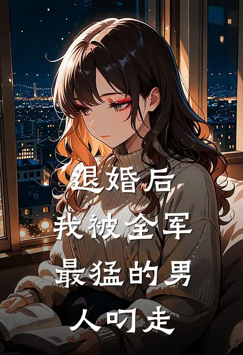退婚后，我被全军最猛的男人叼走