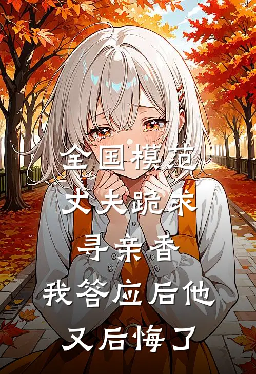 全国模范丈夫跪求寻亲香，我答应后他又后悔了