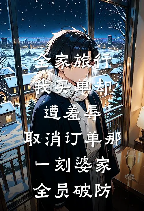 全家旅行我买单却遭羞辱，取消订单那一刻婆家全员破防乐乐李梅全本免费在线阅读_乐乐李梅全文阅读