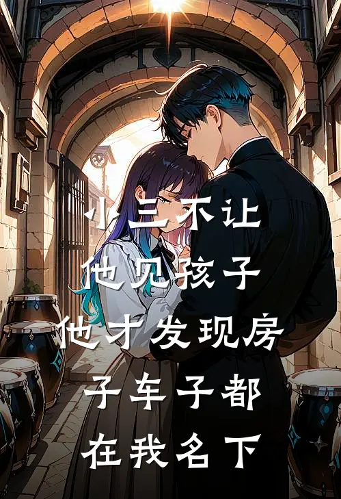 小三不让他见孩子，他才发现房子车子都在我名下