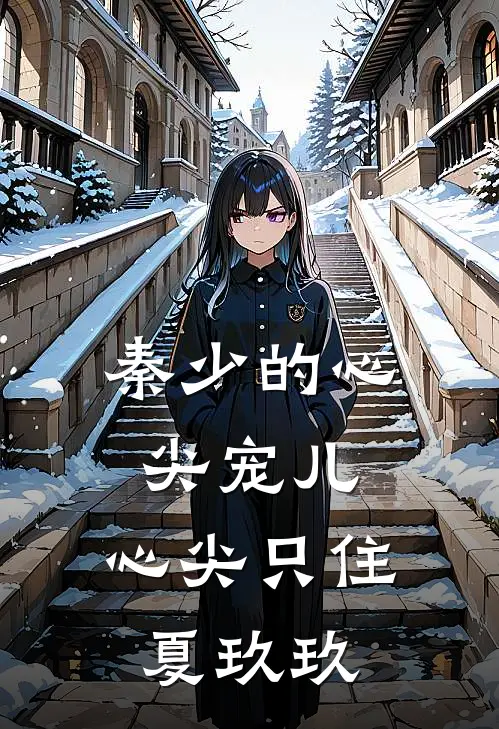 秦少的心尖宠儿：心尖只住夏玖玖(夏玖玖秦澈)全文免费阅读无弹窗大结局_《秦少的心尖宠儿：心尖只住夏玖玖》夏玖玖秦澈免费小说