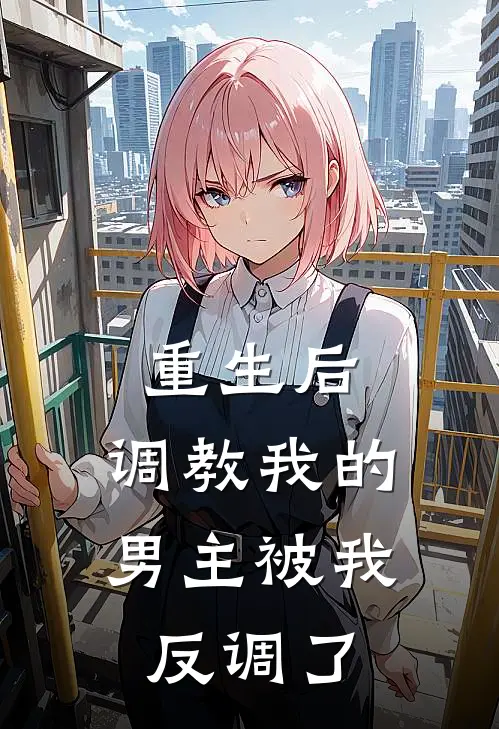 重生后，调教我的男主被我反调了