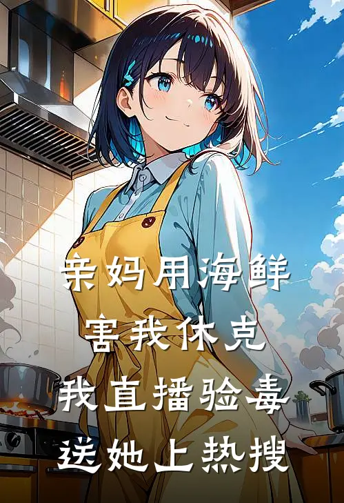 亲妈用海鲜害我休克，我直播验毒送她上热搜(楠楠余楠)免费小说笔趣阁_完结版小说推荐亲妈用海鲜害我休克，我直播验毒送她上热搜(楠楠余楠)