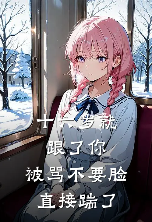 十六岁就跟了你，被骂不要脸直接踹了(秦骁白月光)免费小说全本阅读_最新章节列表十六岁就跟了你，被骂不要脸直接踹了(秦骁白月光)