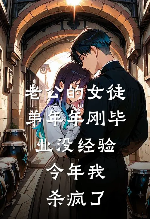 老公的女徒弟年年刚毕业没经验，今年我杀疯了