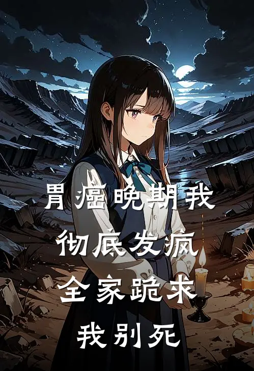 胃癌晚期我彻底发疯，全家跪求我别死