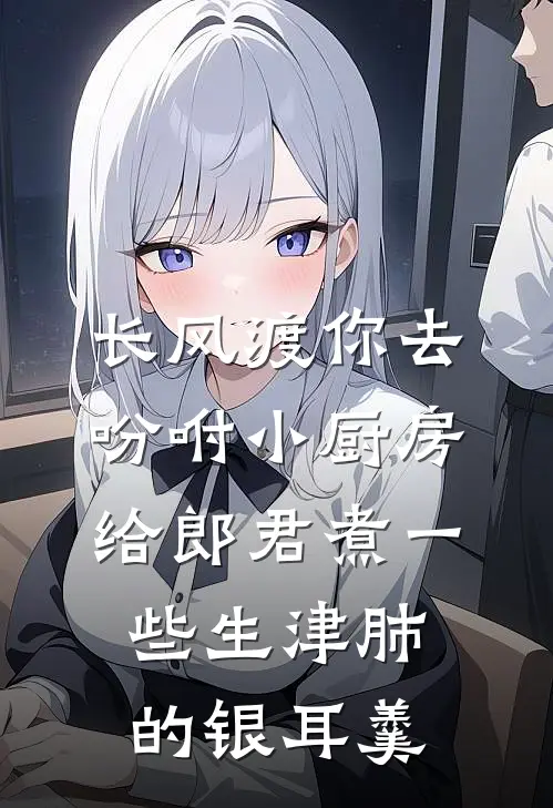 长风渡你去吩咐小厨房给郎君煮一些生津肺的银耳羹