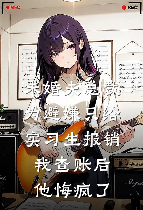 未婚夫总裁为避嫌只给实习生报销，我查账后他悔疯了