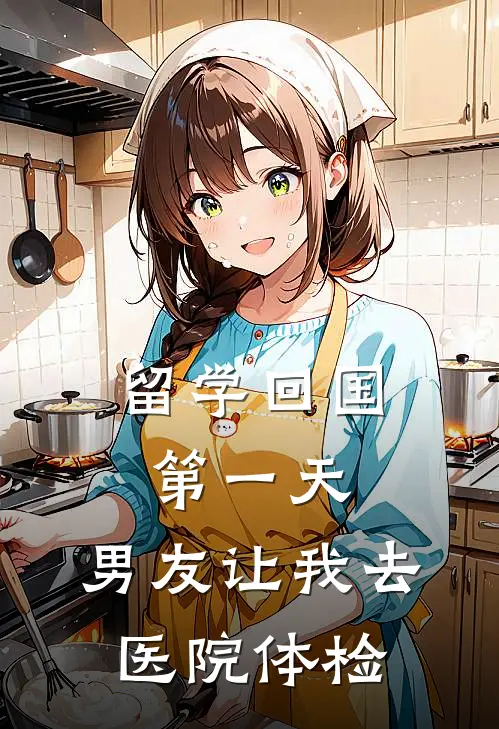 留学回国第一天，男友让我去医院体检(段溪孙妍)免费小说全本阅读_最新章节列表留学回国第一天，男友让我去医院体检(段溪孙妍)