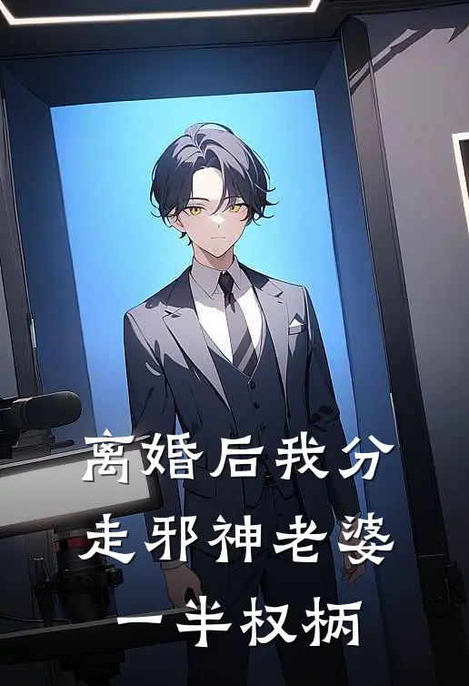 离婚后我分走邪神老婆一半权柄