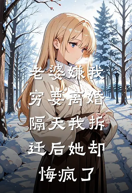 《老婆嫌我穷要离婚，隔天我拆迁后她却悔疯了》林婉晴周琦已完结小说_老婆嫌我穷要离婚，隔天我拆迁后她却悔疯了(林婉晴周琦)经典小说