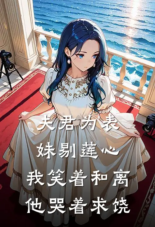 夫君为表妹剔莲心，我笑着和离他哭着求饶裴燕津沈桥楠免费小说完结_最新完本小说推荐夫君为表妹剔莲心，我笑着和离他哭着求饶(裴燕津沈桥楠)