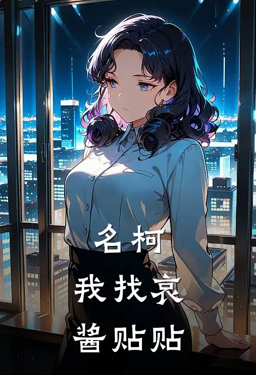 名柯：我找哀酱贴贴白野星川白星川热门完本小说_最新章节列表名柯：我找哀酱贴贴(白野星川白星川)