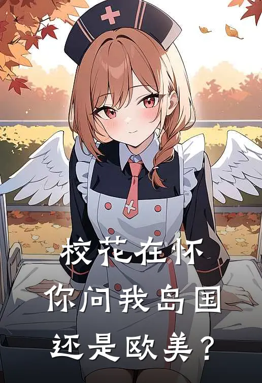 校花在怀，你问我岛国还是欧美？墨漩陆羽热门完本小说_最新章节列表校花在怀，你问我岛国还是欧美？(墨漩陆羽)