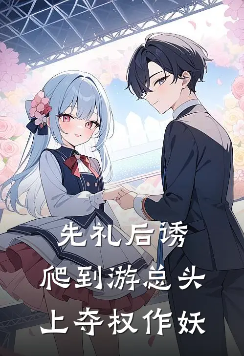 先礼后诱：爬到游总头上夺权作妖