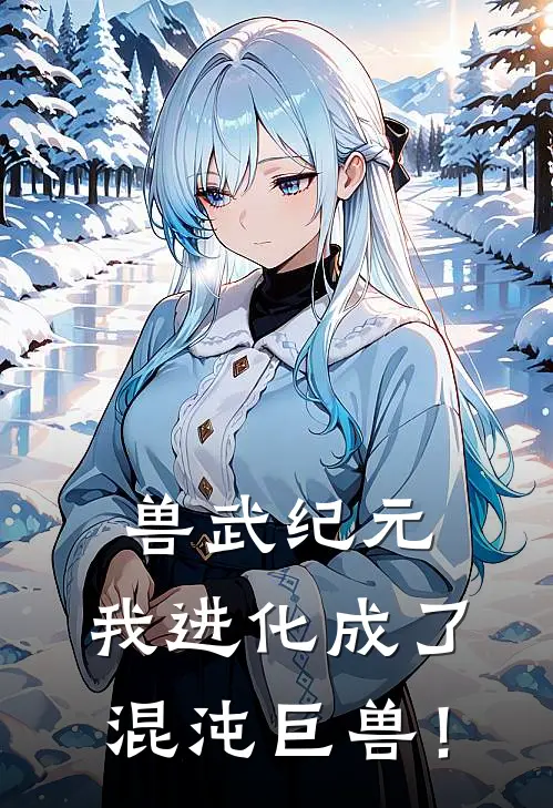 兽武纪元，我进化成了混沌巨兽！(秦霄夏平)热门小说在线阅读_热门小说兽武纪元，我进化成了混沌巨兽！(秦霄夏平)