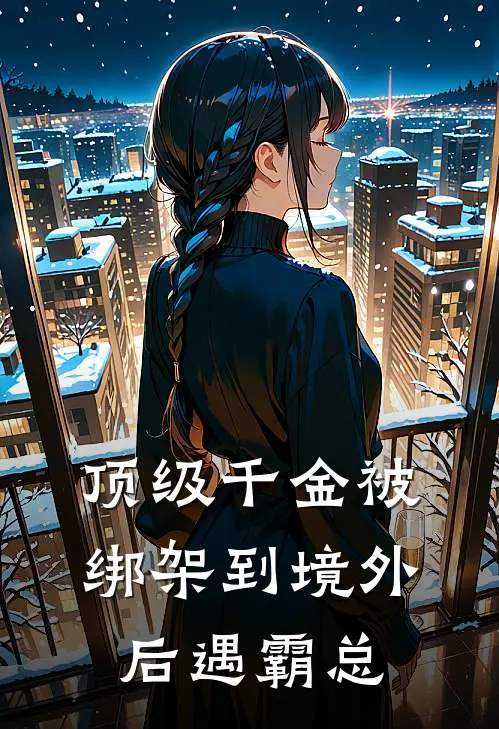 顶级千金被绑架到境外后遇霸总蓝菀林允柔完本完结小说_热门小说排行榜顶级千金被绑架到境外后遇霸总蓝菀林允柔