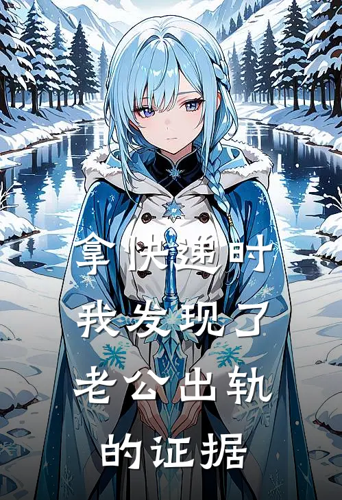 拿快递时，我发现了老公出轨的证据(爱马仕马仕)在线阅读免费小说_完整版小说免费阅读拿快递时，我发现了老公出轨的证据(爱马仕马仕)