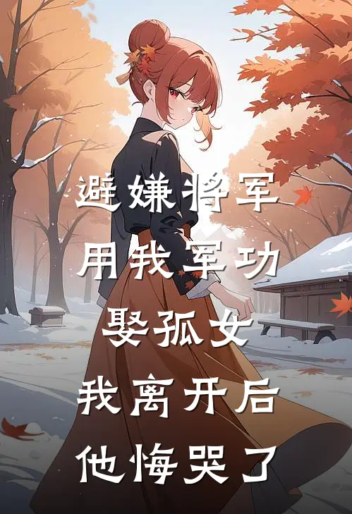 避嫌将军用我军功娶孤女，我离开后他悔哭了(萧寒麟小桃)热门的小说_热门网络小说推荐避嫌将军用我军功娶孤女，我离开后他悔哭了(萧寒麟小桃)