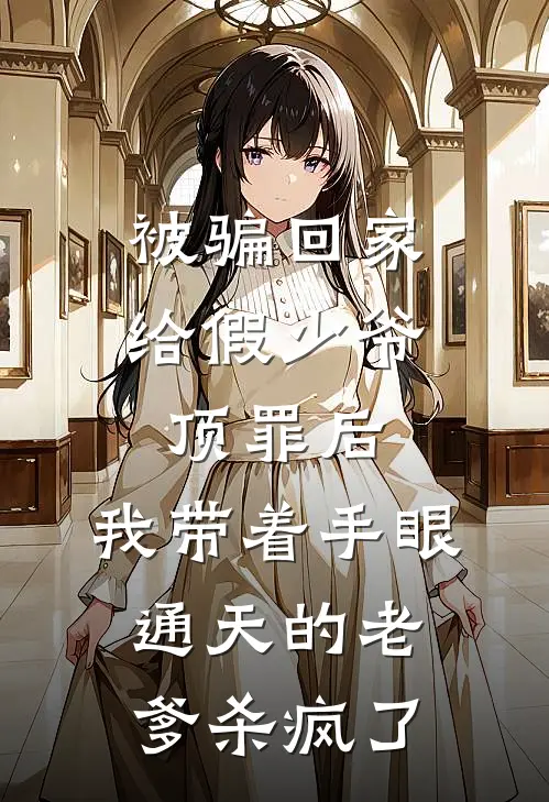 二牛二牛叔(被骗回家给假少爷顶罪后，我带着手眼通天的老爹杀疯了)全集阅读_《被骗回家给假少爷顶罪后，我带着手眼通天的老爹杀疯了》全文免费阅读