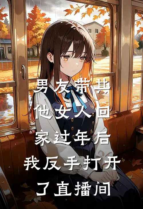 男友带其他女人回家过年后，我反手打开了直播间(江时晏茵茵)最热门小说_全本完结小说男友带其他女人回家过年后，我反手打开了直播间(江时晏茵茵)