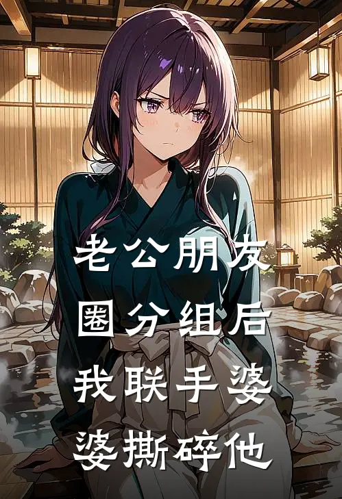 老公朋友圈分组后，我联手婆婆撕碎他