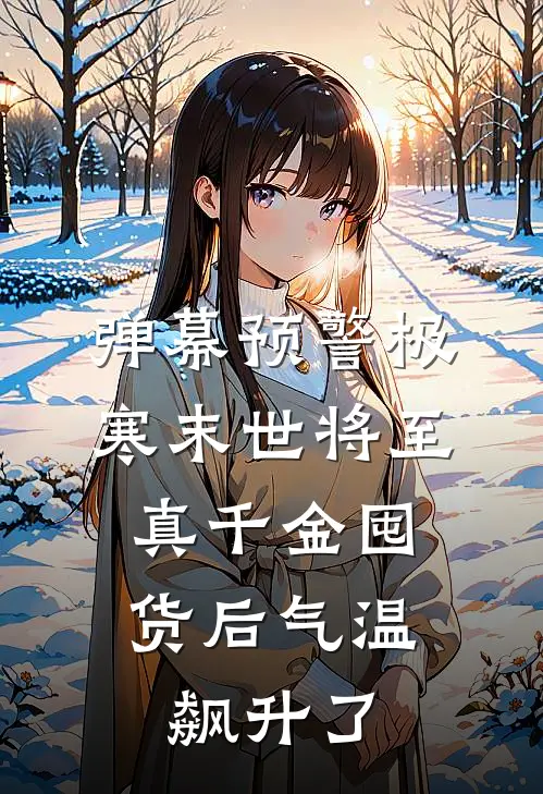 弹幕预警极寒末世将至，真千金囤货后气温飙升了