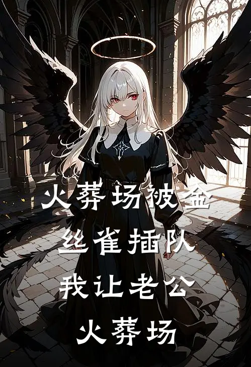 火葬场被金丝雀插队，我让老公火葬场