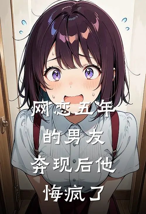 网恋五年的男友，奔现后他悔疯了